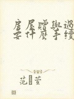 房屋赠与过户需要什么手续和费用标准