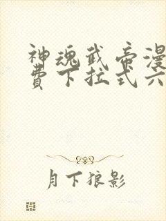 神魂武帝漫画免费下拉式六漫画6漫画六漫画