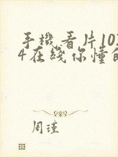 手机看片1024在线你懂的