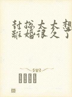 封总太太想跟你离婚很久了在线观看