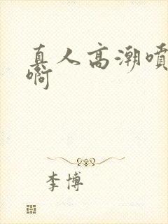 真人高潮喷水嗯啊