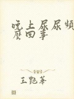 晚上尿尿频是怎么回事