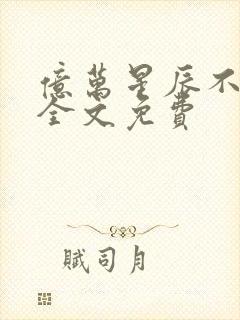 亿万星辰不及你全文免费