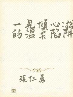 一见倾心:总裁的温柔陷阱小说免费阅读听书