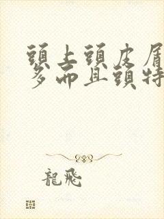 头上头皮屑特别多而且头特别痒