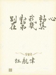 别对我动心吻戏在第几集