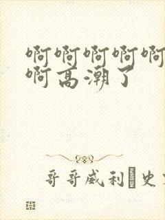 啊啊啊啊啊好爽啊高潮了