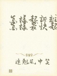 怎样起诉离婚,怎样最快起诉离婚女方