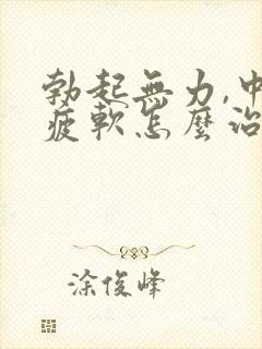 勃起无力,中途疲软怎么治疗