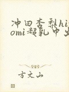 冲田杏梨hitomi超乳中出