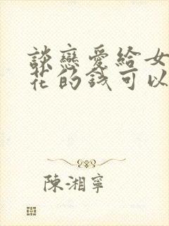 谈恋爱给女朋友花的钱可以要回来吗封面