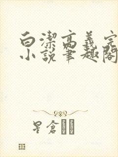 白洁高义完整版小说笔趣阁