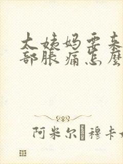 大姨妈要来前胸部胀痛怎么办