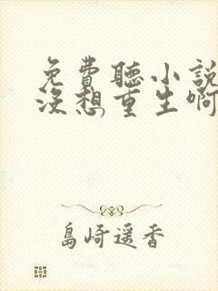 免费听小说我真没想重生啊封面