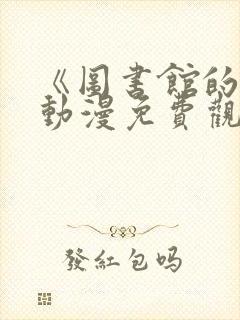 《图书馆的她》动漫免费观看全集