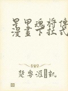 星甲魂将传免费漫画下拉式