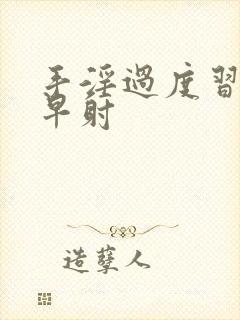 手淫过度习惯性早射