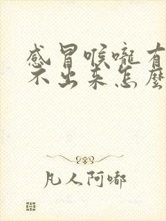 感冒喉咙有痰咳不出来怎么办