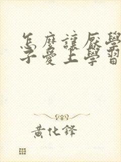 怎么让厌学的孩子爱上学习