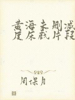 黄海未删减大尺度床戏片段