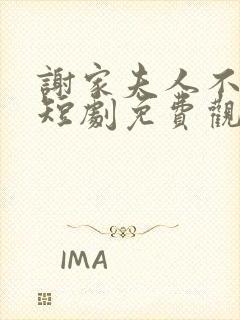 谢家夫人不好惹短剧免费观看