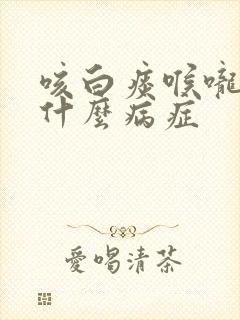 咳白痰喉咙痒是什么病症