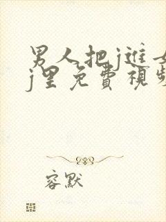 男人把j进女人j里免费视频封面