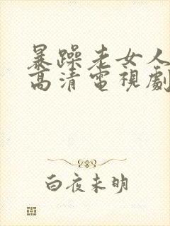 暴躁老女人免费高清电视剧播放老好