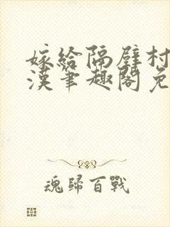 嫁给隔壁村的糙汉笔趣阁免费阅读