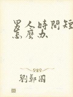 男人时间短早射怎么办