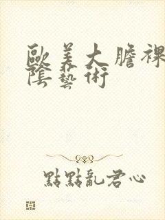 欧美大胆裸体露阴艺术