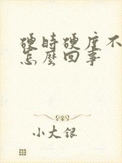 硬时硬度不够是怎么回事