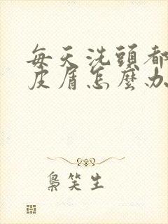 每天洗头都有头皮屑怎么办