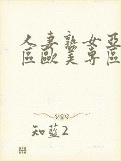 人妻熟女亚洲专区欧美专区