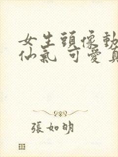 女生头像动漫 仙气 可爱真人封面