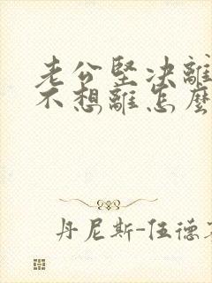 老公坚决离婚我不想离怎么挽救