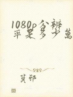 1080p分辨率是多少万像素