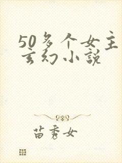 50多个女主的玄幻小说