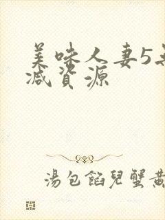 美味人妻5无删减资源