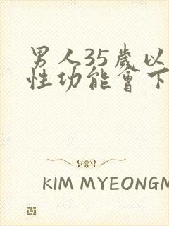 男人35岁以后性功能会下降吗