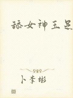 舔女神玉足小说