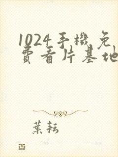 1024手机免费看片基地