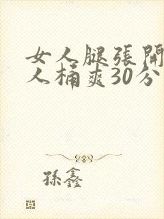 女人腿张开让男人桶爽30分钟
