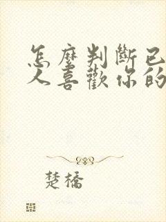 怎么判断已婚男人喜欢你的表现