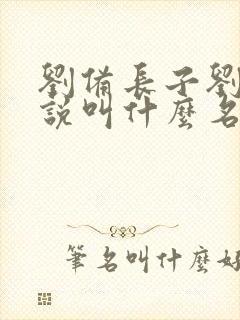 刘备长子刘武小说叫什么名字