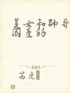 美女和帅哥上床国产的