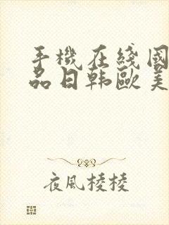 手机在线国产精品日韩欧美