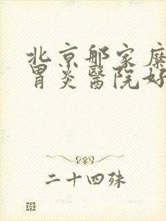 北京那家糜烂性胃炎医院好