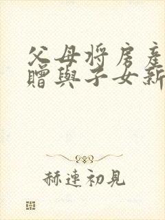 父母将房产无偿赠与子女新政策