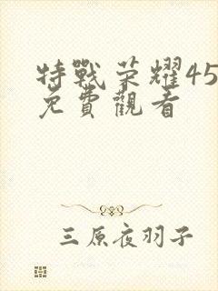 特战荣耀45集免费观看